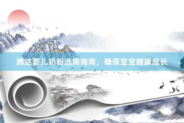 腾达婴儿奶粉选用指南，确保宝宝健康成长